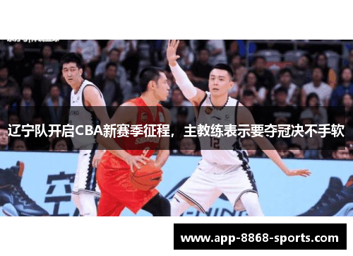 辽宁队开启CBA新赛季征程，主教练表示要夺冠决不手软