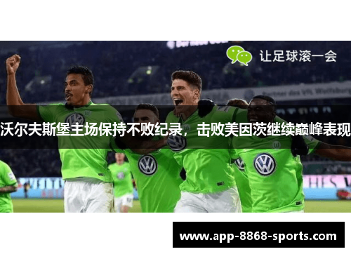 沃尔夫斯堡主场保持不败纪录，击败美因茨继续巅峰表现