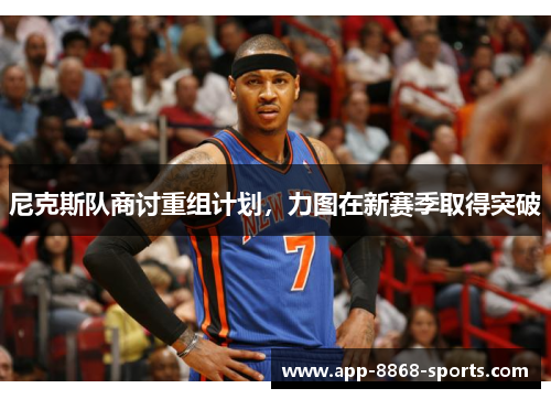 尼克斯队商讨重组计划，力图在新赛季取得突破